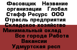 Фасовщик › Название организации ­ Глобал Стафф Ресурс, ООО › Отрасль предприятия ­ Складское хозяйство › Минимальный оклад ­ 30 000 - Все города Работа » Вакансии   . Удмуртская респ.,Глазов г.